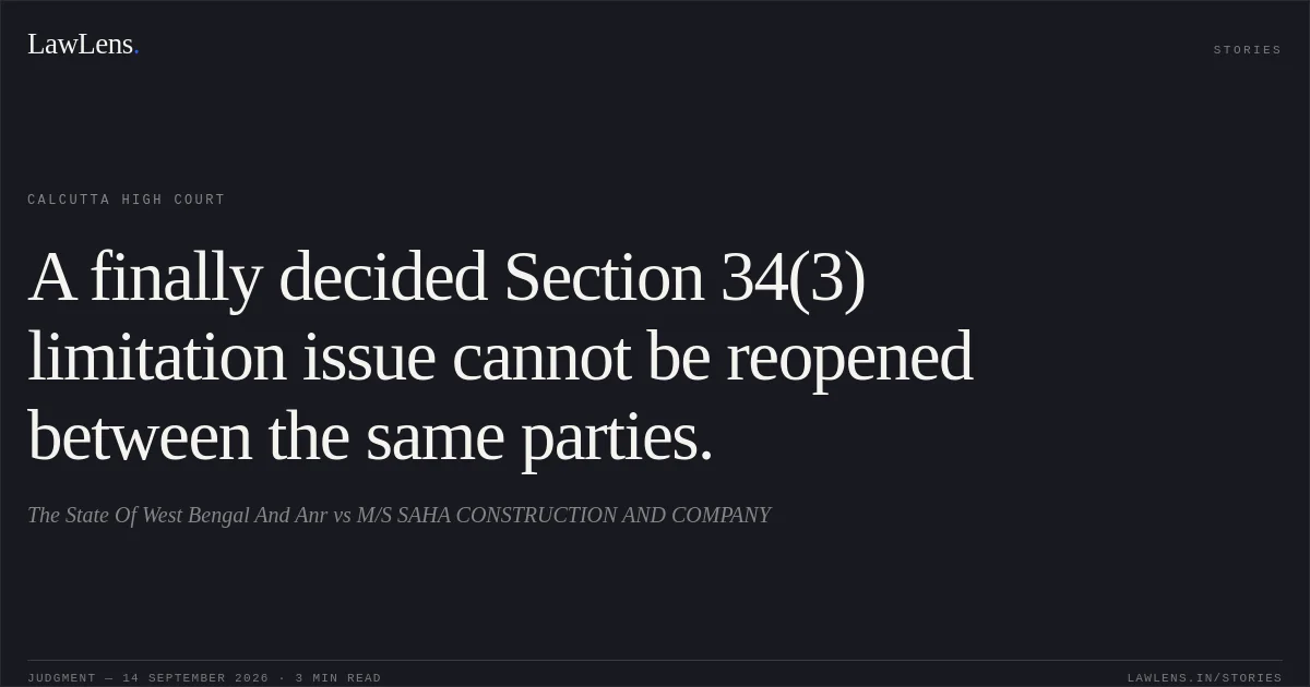 A finally decided Section 34(3) limitation issue cannot be reopened between the same parties.. The State Of West Bengal And Anr vs M/S SAHA CONSTRUCTION AND COMPANY. Calcutta High Court. LawLens