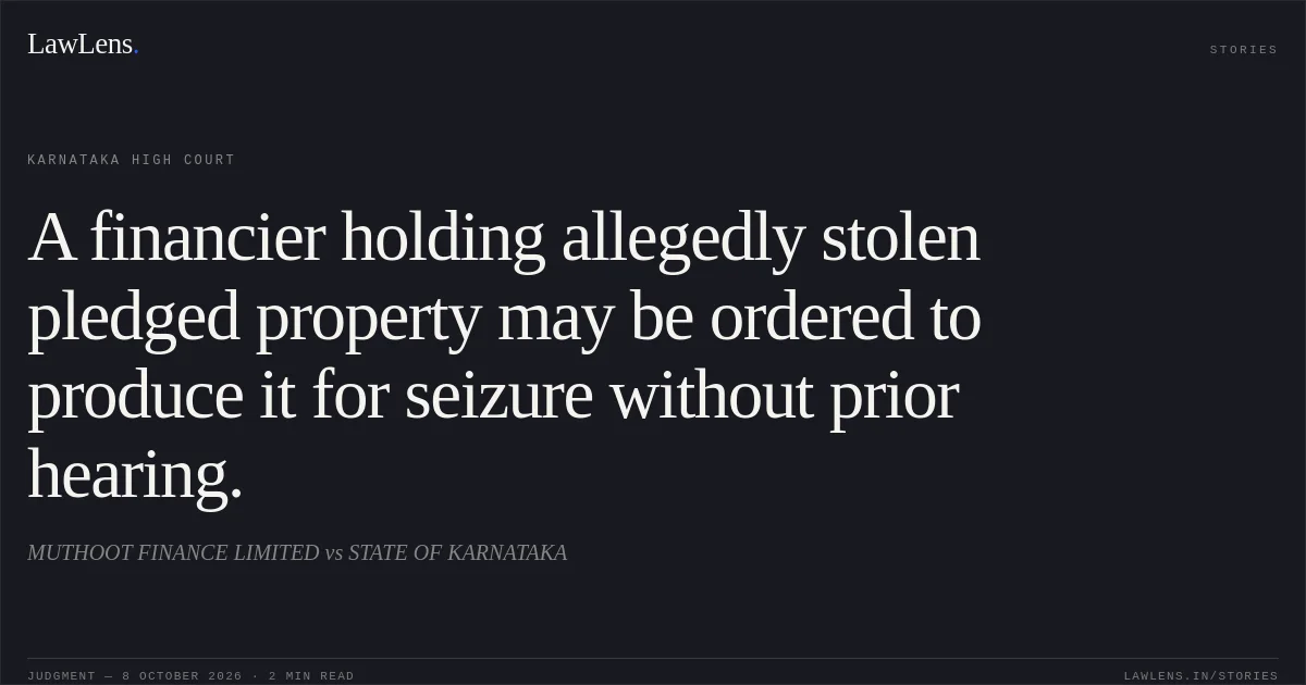 A financier holding allegedly stolen pledged property may be ordered to produce it for seizure without prior hearing.. MUTHOOT FINANCE LIMITED vs STATE OF KARNATAKA. Karnataka High Court. LawLens