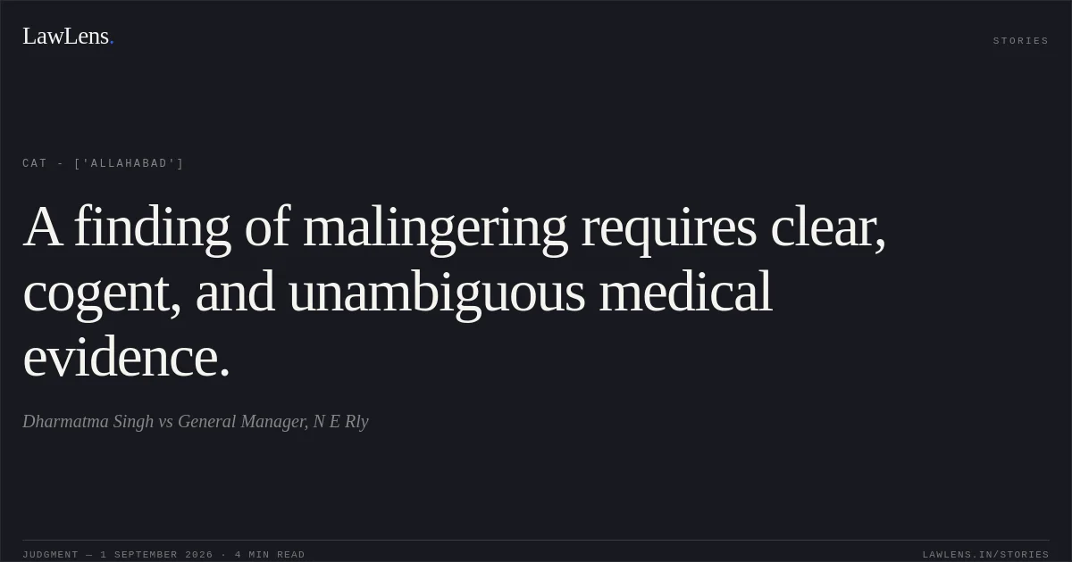A finding of malingering requires clear, cogent, and unambiguous medical evidence.. Dharmatma Singh vs General Manager, N E Rly. CAT - ['Allahabad']. LawLens