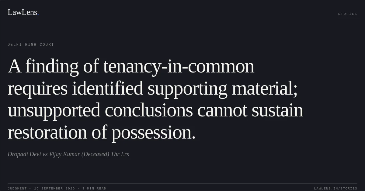 A finding of tenancy-in-common requires identified supporting material; unsupported conclusions cannot sustain restoration of possession.. Dropadi Devi vs Vijay Kumar (Deceased) Thr Lrs. Delhi High Court. LawLens