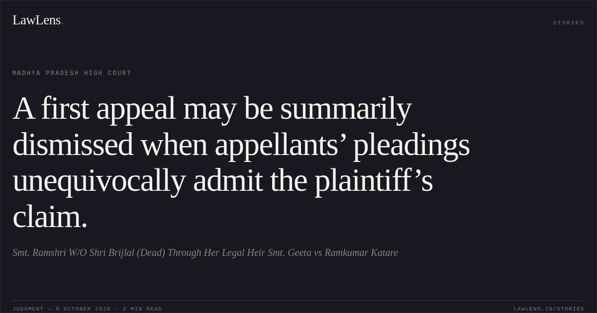 A first appeal may be summarily dismissed when appellants’ pleadings unequivocally admit the plaintiff’s claim.. Smt. Ramshri W/O Shri Brijlal (Dead) Through Her Legal Heir Smt. Geeta vs Ramkumar Katare. Madhya Pradesh High Court. LawLens