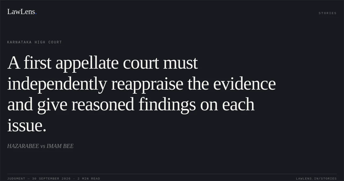 A first appellate court must independently reappraise the evidence and give reasoned findings on each issue.. HAZARABEE vs IMAM BEE. Karnataka High Court. LawLens