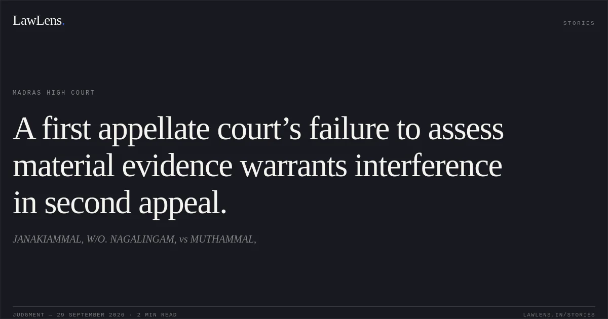 A first appellate court’s failure to assess material evidence warrants interference in second appeal.. JANAKIAMMAL, W/O. NAGALINGAM, vs MUTHAMMAL,. Madras High Court. LawLens