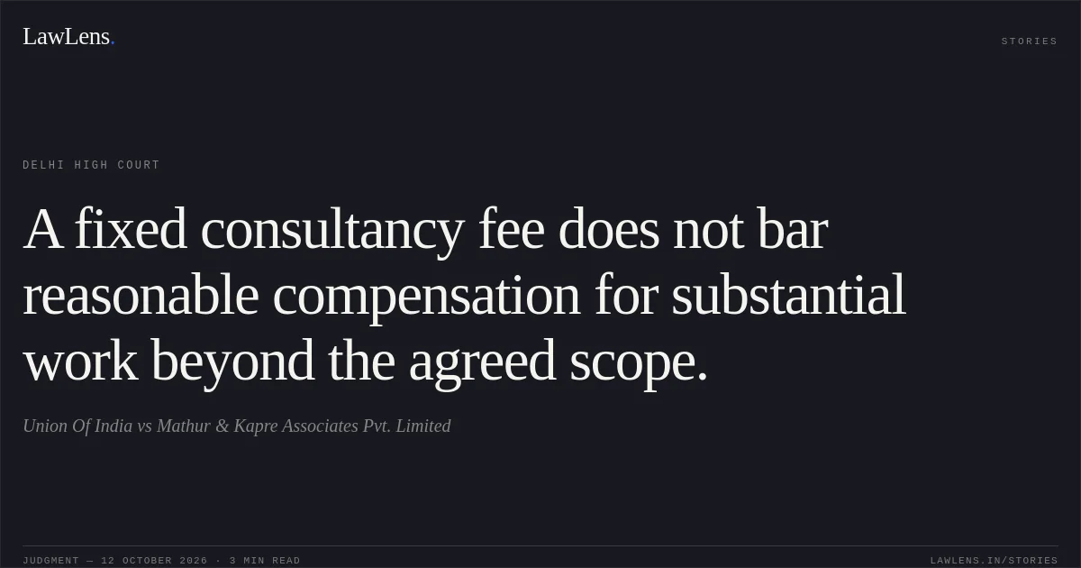 A fixed consultancy fee does not bar reasonable compensation for substantial work beyond the agreed scope.. Union Of India vs Mathur & Kapre Associates Pvt. Limited. Delhi High Court. LawLens