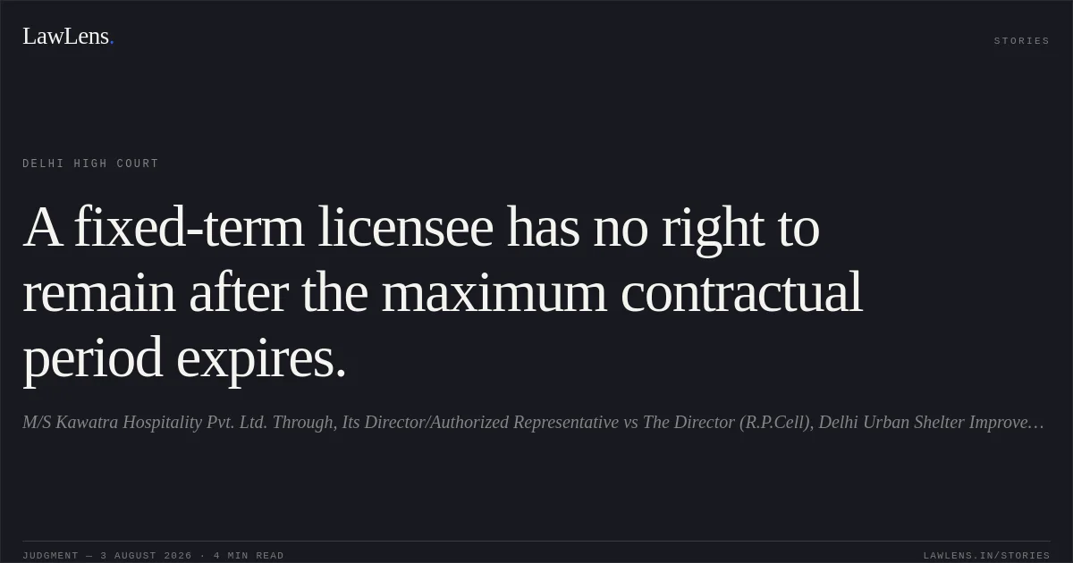 A fixed-term licensee has no right to remain after the maximum contractual period expires.. M/S Kawatra Hospitality Pvt. Ltd. Through, Its Director/Authorized Representative vs The Director (R.P.Cell), Delhi Urban Shelter Improvement Board & Anr.. Delhi High Court. LawLens