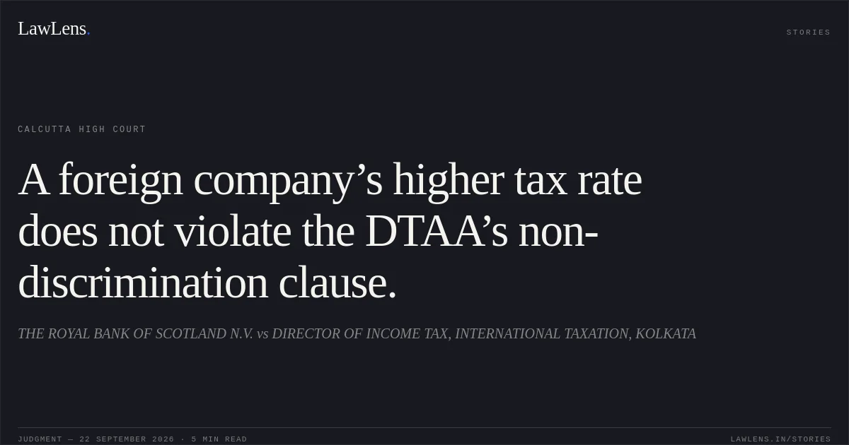 A foreign company’s higher tax rate does not violate the DTAA’s non-discrimination clause.. THE ROYAL BANK OF SCOTLAND N.V. vs DIRECTOR OF INCOME TAX, INTERNATIONAL TAXATION, KOLKATA. Calcutta High Court. LawLens