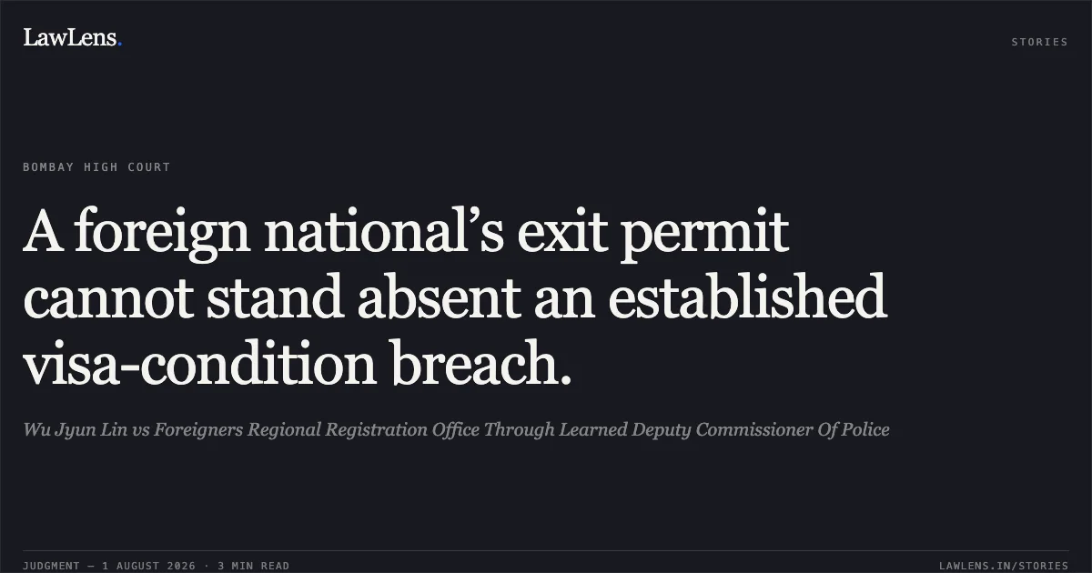 A foreign national’s exit permit cannot stand absent an established visa-condition breach.. Wu Jyun Lin vs Foreigners Regional Registration Office Through Learned Deputy Commissioner Of Police. Bombay High Court. LawLens