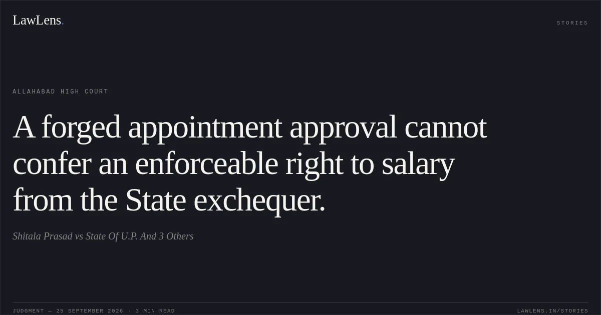 A forged appointment approval cannot confer an enforceable right to salary from the State exchequer.. Shitala Prasad vs State Of U.P. And 3 Others. Allahabad High Court. LawLens