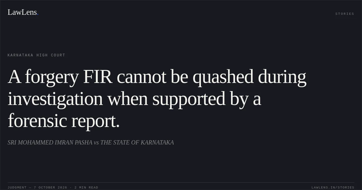 A forgery FIR cannot be quashed during investigation when supported by a forensic report.. SRI MOHAMMED IMRAN PASHA vs THE STATE OF KARNATAKA. Karnataka High Court. LawLens