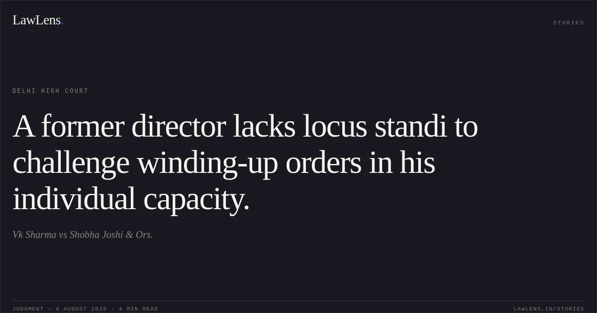 A former director lacks locus standi to challenge winding-up orders in his individual capacity.. Vk Sharma vs Shobha Joshi & Ors.. Delhi High Court. LawLens