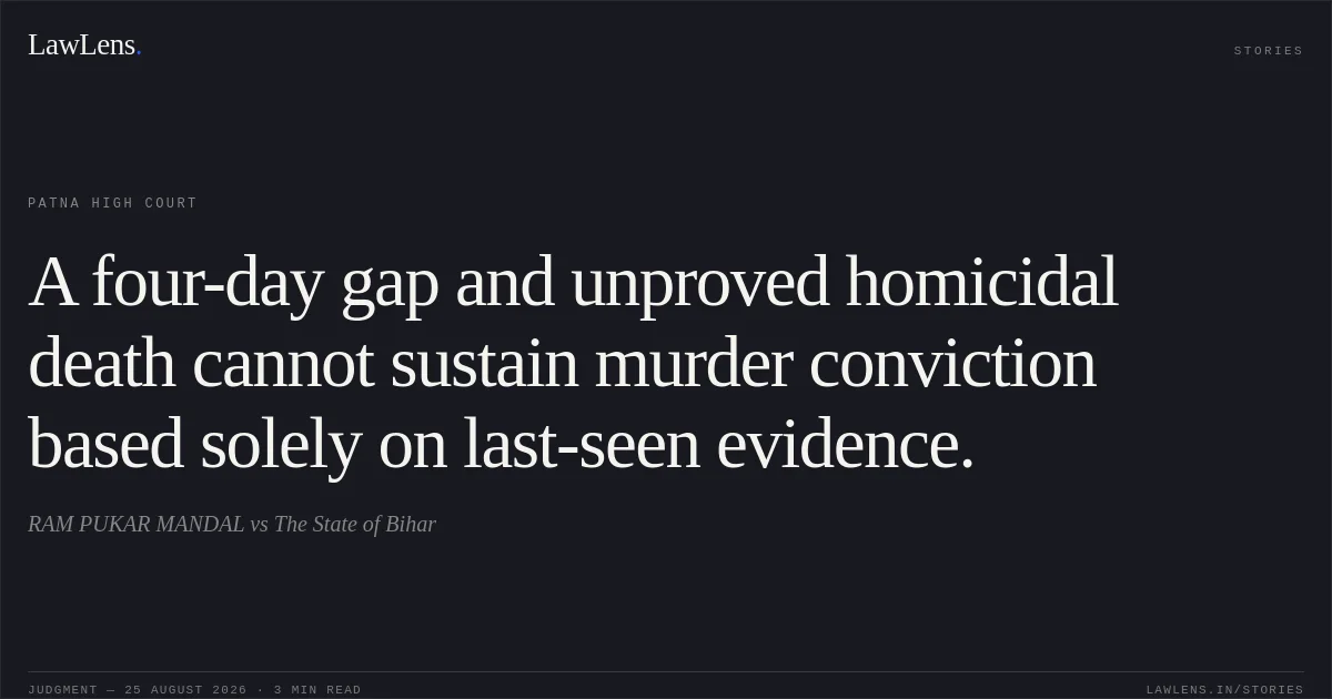 A four-day gap and unproved homicidal death cannot sustain murder conviction based solely on last-seen evidence.. RAM PUKAR MANDAL vs The State of Bihar. Patna High Court. LawLens