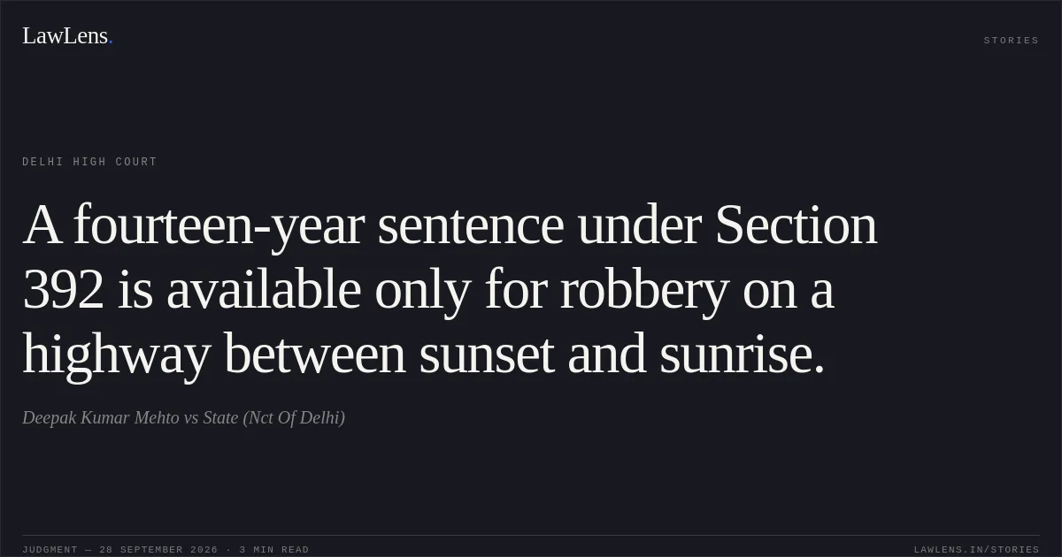 A fourteen-year sentence under Section 392 is available only for robbery on a highway between sunset and sunrise.. Deepak Kumar Mehto vs State (Nct Of Delhi). Delhi High Court. LawLens