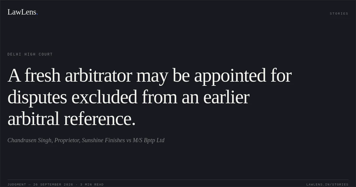 A fresh arbitrator may be appointed for disputes excluded from an earlier arbitral reference.. Chandrasen Singh, Proprietor, Sunshine Finishes vs M/S Bptp Ltd. Delhi High Court. LawLens
