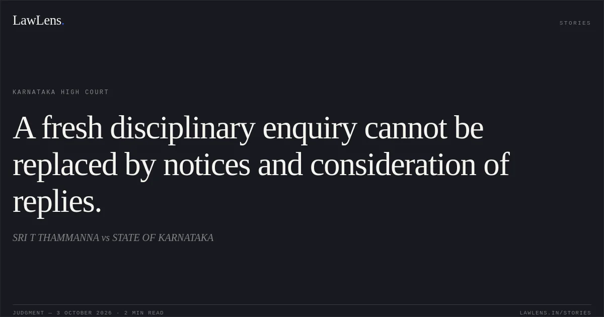A fresh disciplinary enquiry cannot be replaced by notices and consideration of replies.. SRI T THAMMANNA vs STATE OF KARNATAKA. Karnataka High Court. LawLens