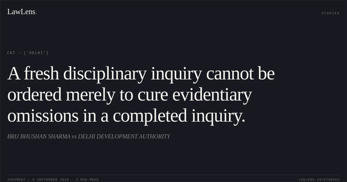 A fresh disciplinary inquiry cannot be ordered merely to cure evidentiary omissions in a completed inquiry.. BRIJ BHUSHAN SHARMA vs DELHI DEVELOPMENT AUTHORITY. CAT - ['Delhi']. LawLens