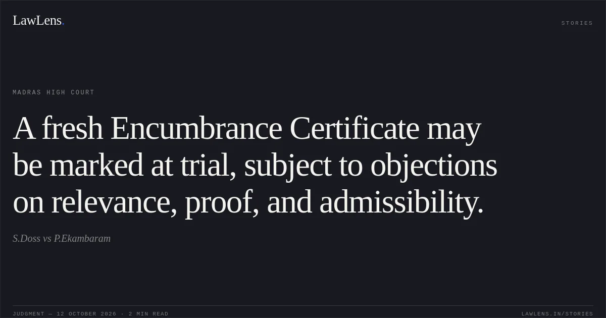 A fresh Encumbrance Certificate may be marked at trial, subject to objections on relevance, proof, and admissibility.. S.Doss vs P.Ekambaram. Madras High Court. LawLens