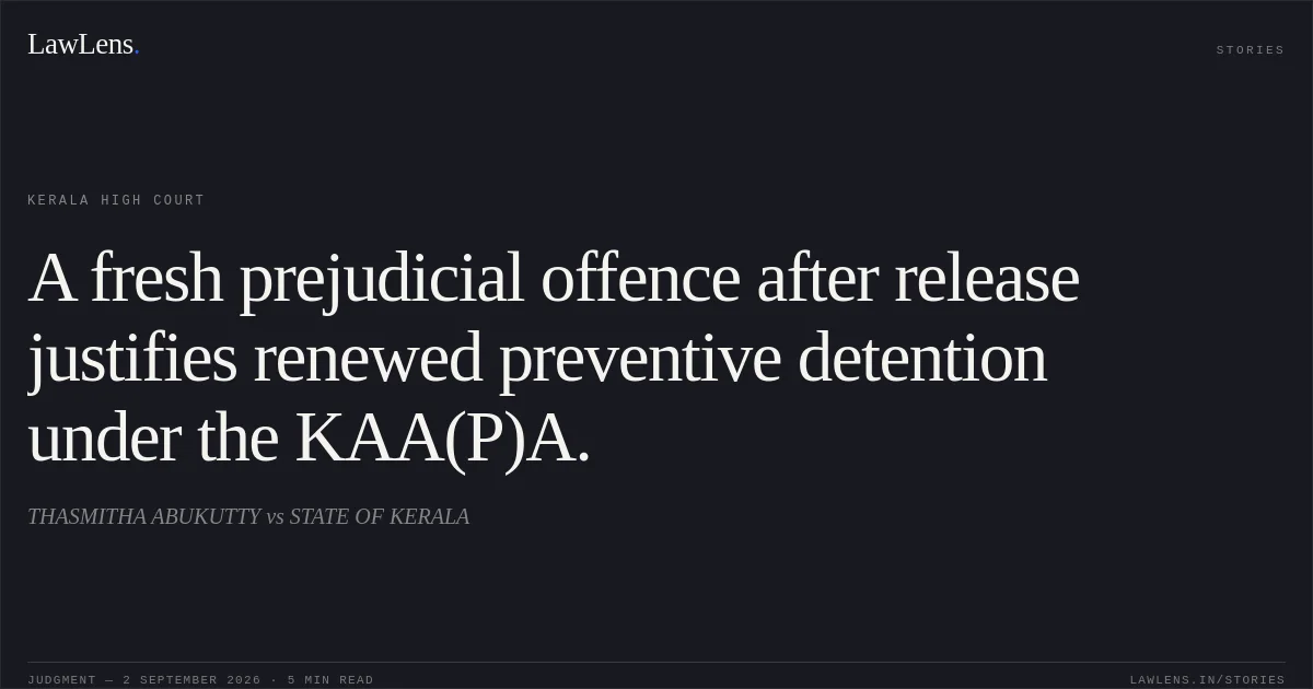 A fresh prejudicial offence after release justifies renewed preventive detention under the KAA(P)A.. THASMITHA ABUKUTTY vs STATE OF KERALA. Kerala High Court. LawLens
