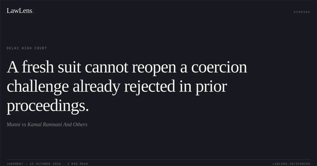 A fresh suit cannot reopen a coercion challenge already rejected in prior proceedings.. Munni vs Kamal Ramnani And Others. Delhi High Court. LawLens