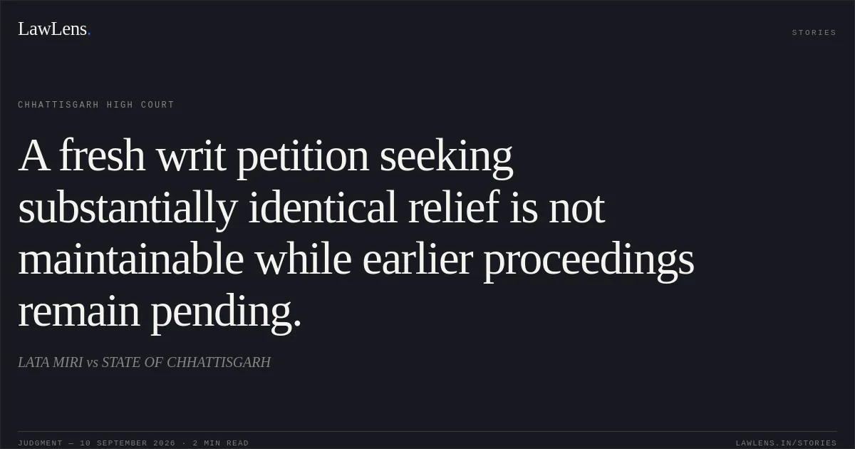 A fresh writ petition seeking substantially identical relief is not maintainable while earlier proceedings remain pending.. LATA MIRI vs STATE OF CHHATTISGARH. Chhattisgarh High Court. LawLens