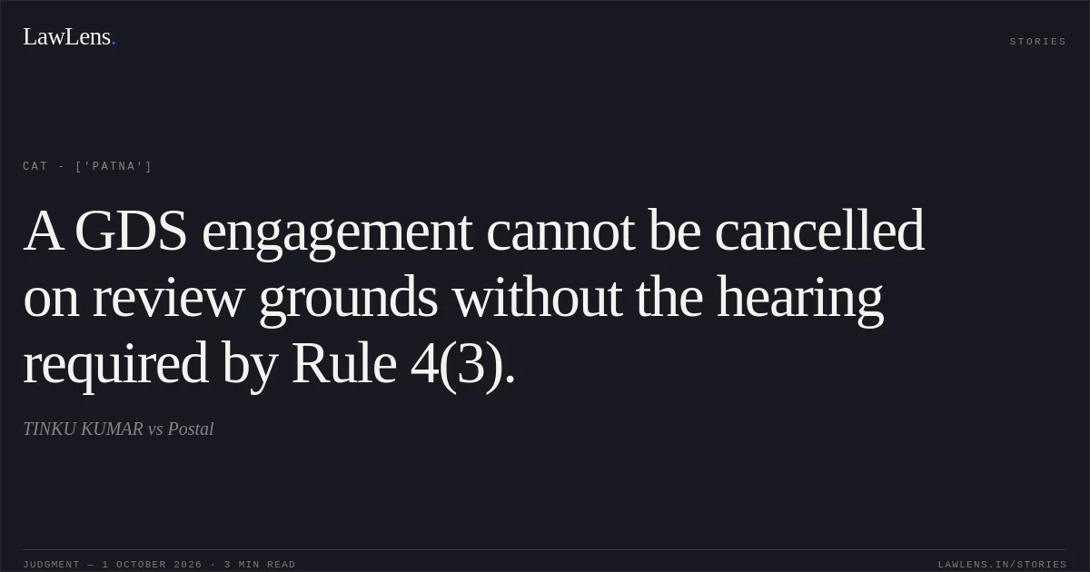 A GDS engagement cannot be cancelled on review grounds without the hearing required by Rule 4(3).. TINKU KUMAR vs Postal. CAT - ['Patna']. LawLens