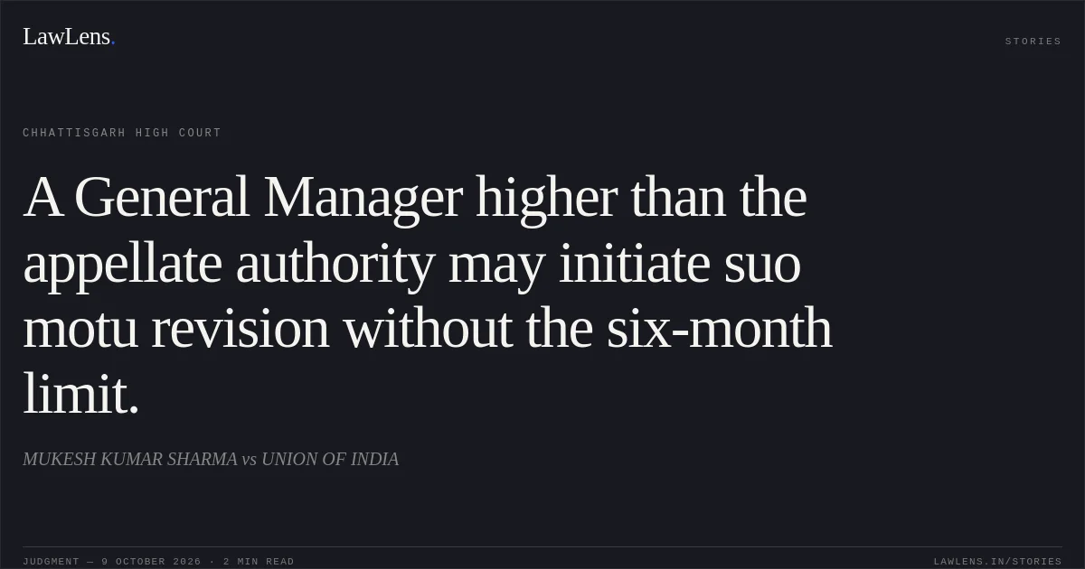 A General Manager higher than the appellate authority may initiate suo motu revision without the six-month limit.. MUKESH KUMAR SHARMA vs UNION OF INDIA. Chhattisgarh High Court. LawLens