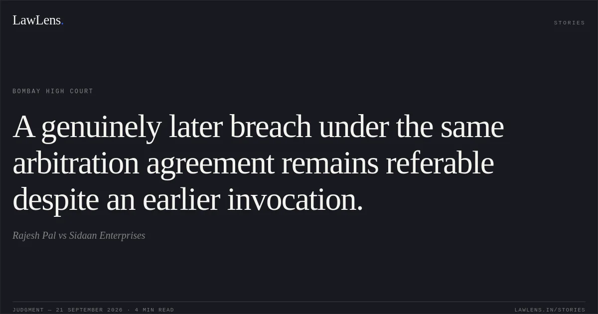 A genuinely later breach under the same arbitration agreement remains referable despite an earlier invocation.. Rajesh Pal vs Sidaan Enterprises. Bombay High Court. LawLens
