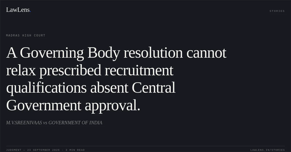 A Governing Body resolution cannot relax prescribed recruitment qualifications absent Central Government approval.. M.V.SREENIVAAS vs GOVERNMENT OF INDIA. Madras High Court. LawLens