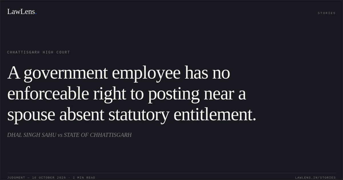 A government employee has no enforceable right to posting near a spouse absent statutory entitlement.. DHAL SINGH SAHU vs STATE OF CHHATTISGARH. Chhattisgarh High Court. LawLens
