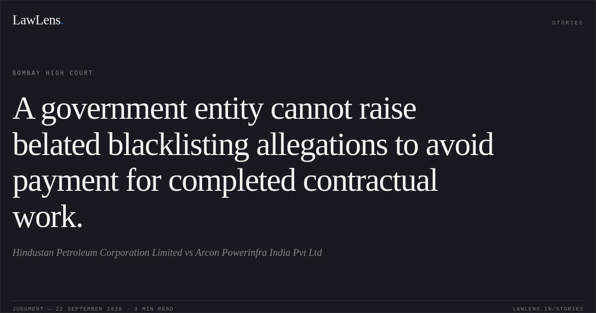 A government entity cannot raise belated blacklisting allegations to avoid payment for completed contractual work.. Hindustan Petroleum Corporation Limited vs Arcon Powerinfra India Pvt Ltd. Bombay High Court. LawLens
