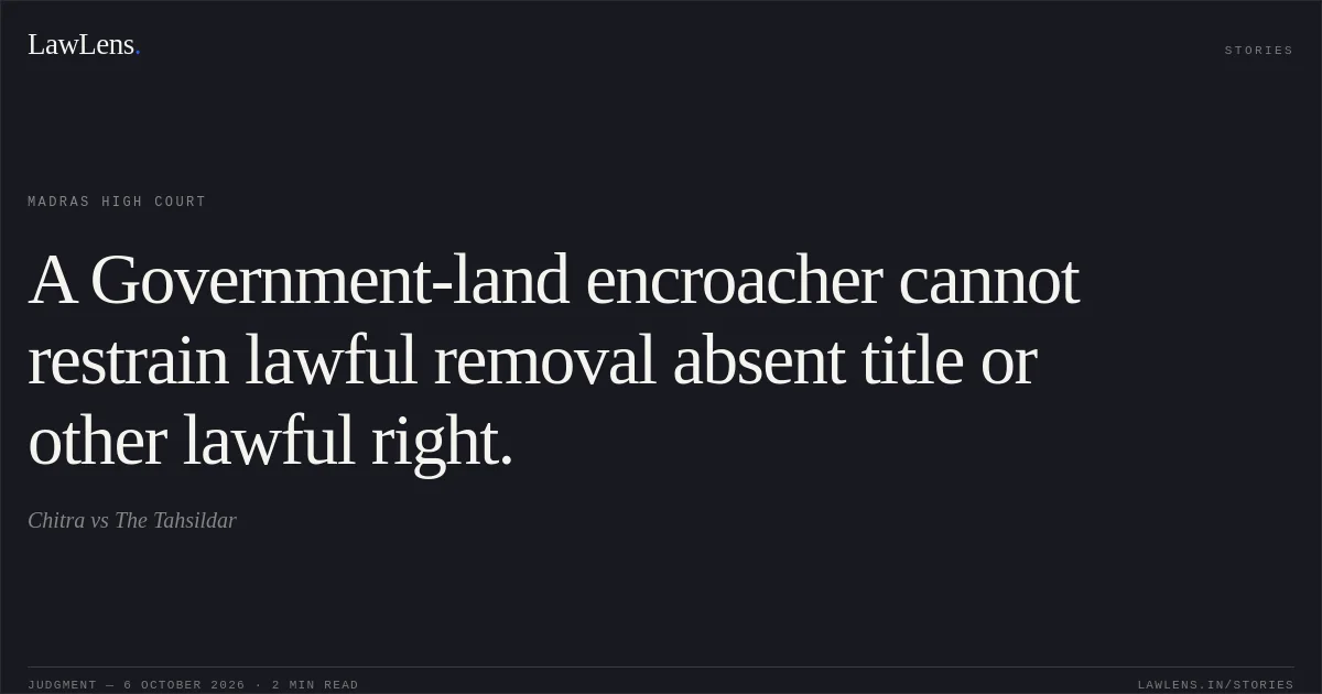 A Government-land encroacher cannot restrain lawful removal absent title or other lawful right.. Chitra vs The Tahsildar. Madras High Court. LawLens