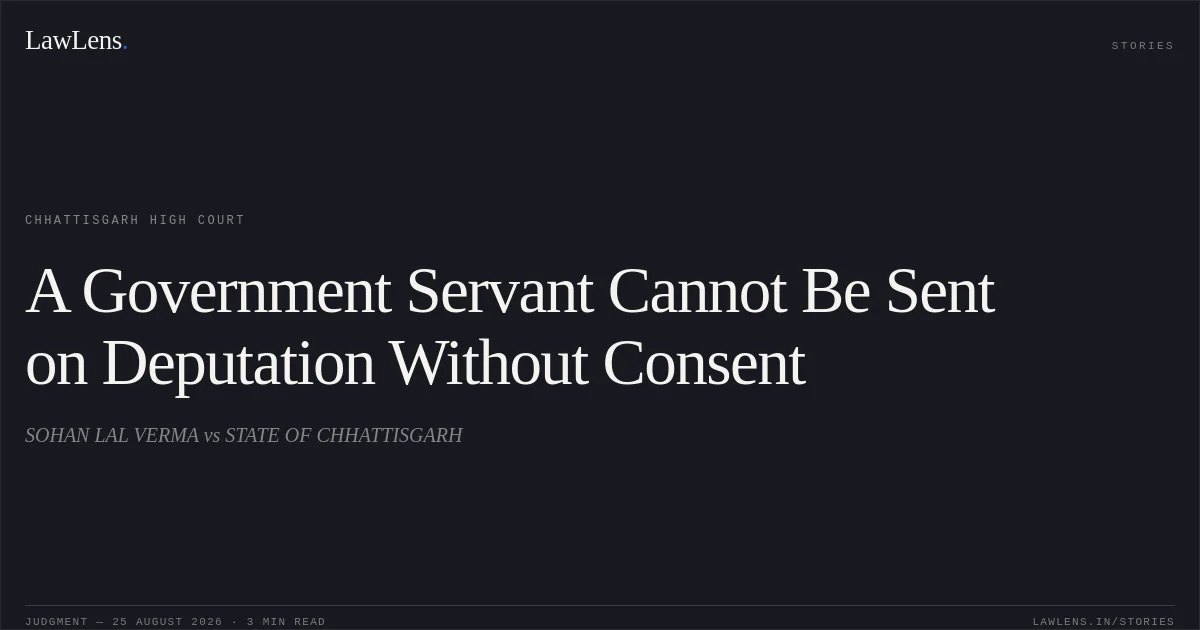 A Government Servant Cannot Be Sent on Deputation Without Consent. SOHAN LAL VERMA vs STATE OF CHHATTISGARH. Chhattisgarh High Court. LawLens