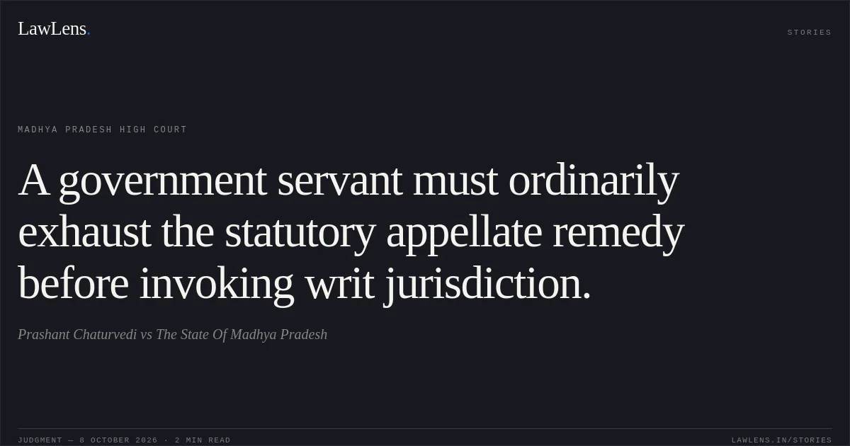 A government servant must ordinarily exhaust the statutory appellate remedy before invoking writ jurisdiction.. Prashant Chaturvedi vs The State Of Madhya Pradesh. Madhya Pradesh High Court. LawLens