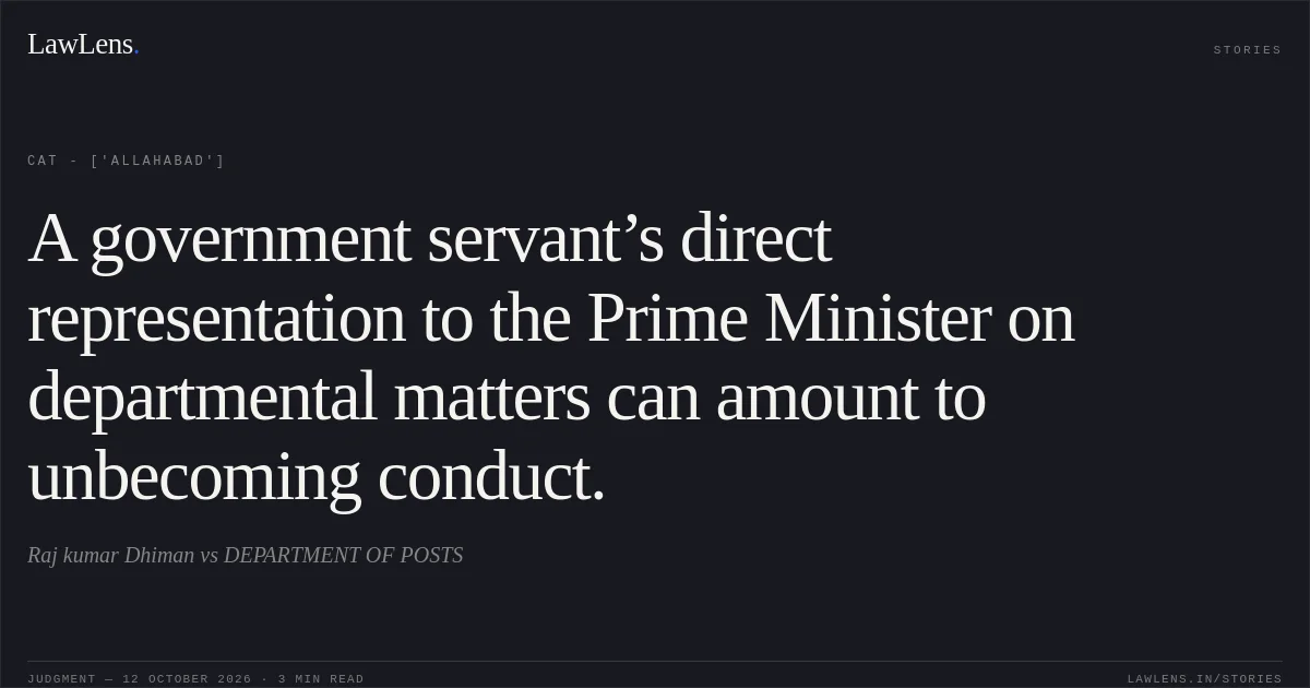 A government servant’s direct representation to the Prime Minister on departmental matters can amount to unbecoming conduct.. Raj kumar Dhiman vs DEPARTMENT OF POSTS. CAT - ['Allahabad']. LawLens