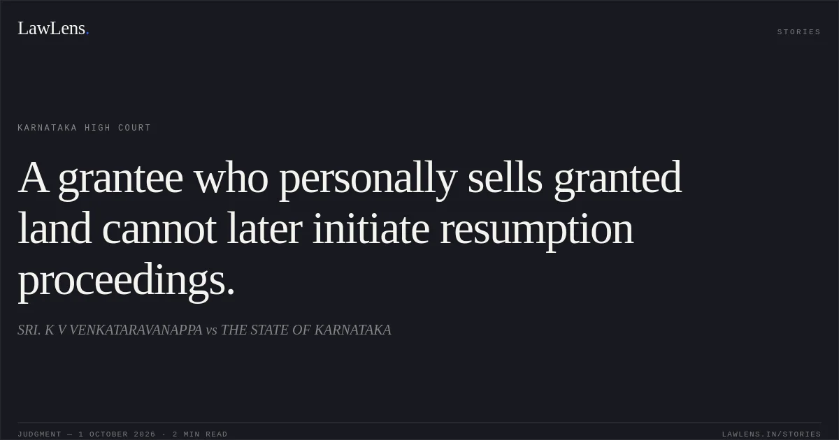 A grantee who personally sells granted land cannot later initiate resumption proceedings.. SRI. K V VENKATARAVANAPPA vs THE STATE OF KARNATAKA. Karnataka High Court. LawLens