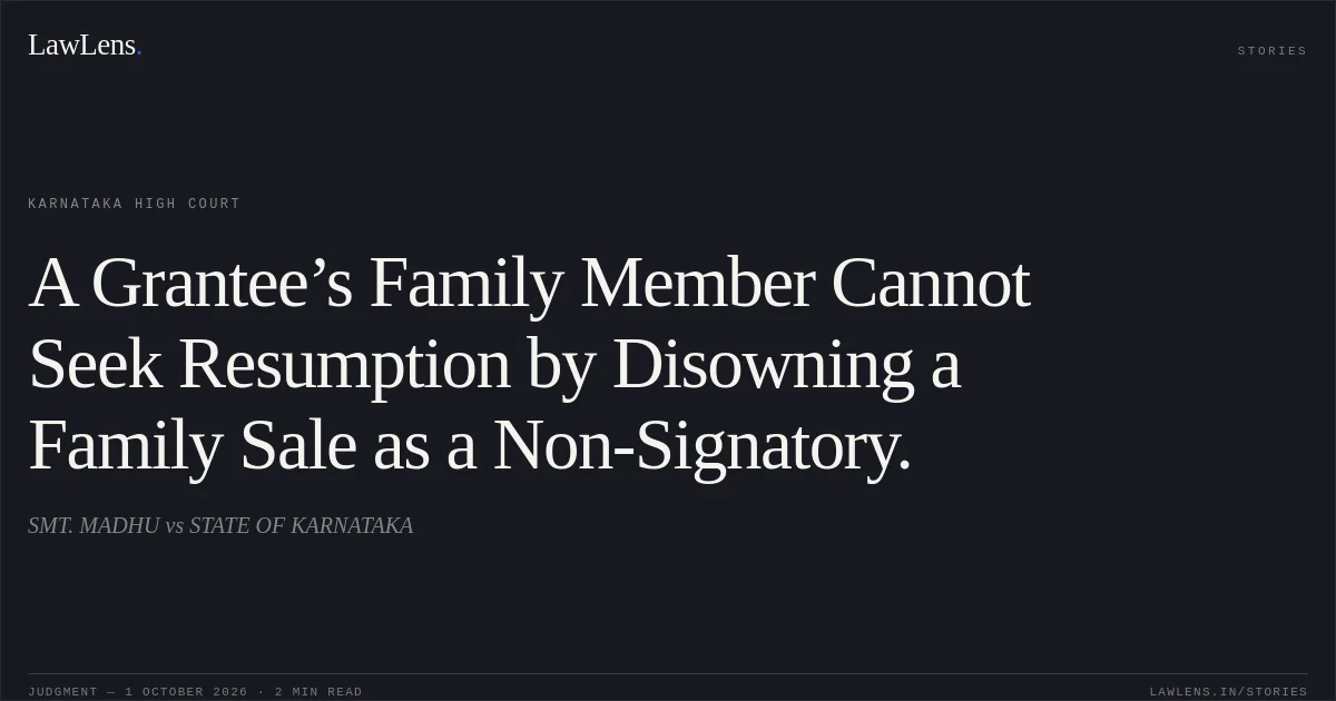 A Grantee’s Family Member Cannot Seek Resumption by Disowning a Family Sale as a Non-Signatory.. SMT. MADHU vs STATE OF KARNATAKA. Karnataka High Court. LawLens