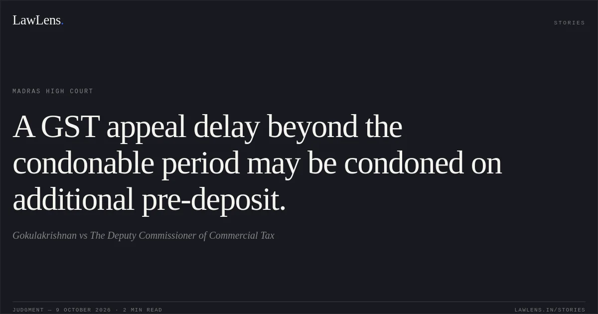 A GST appeal delay beyond the condonable period may be condoned on additional pre-deposit.. Gokulakrishnan vs The Deputy Commissioner of Commercial Tax. Madras High Court. LawLens