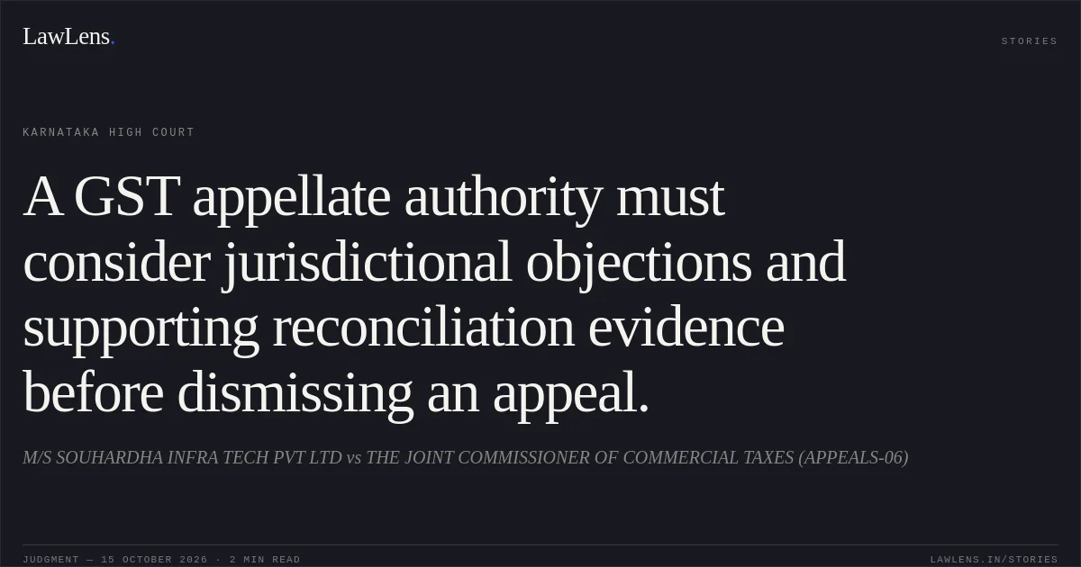 A GST appellate authority must consider jurisdictional objections and supporting reconciliation evidence before dismissing an appeal.. M/S SOUHARDHA INFRA TECH PVT LTD vs THE JOINT COMMISSIONER OF COMMERCIAL TAXES (APPEALS-06). Karnataka High Court. LawLens