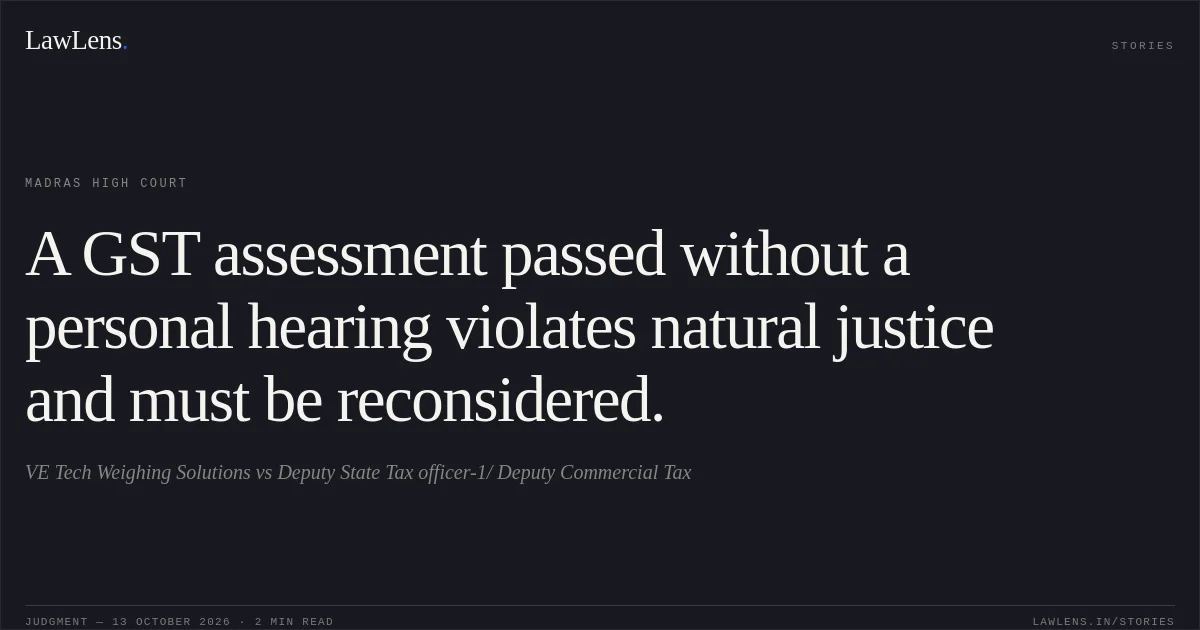A GST assessment passed without a personal hearing violates natural justice and must be reconsidered.. VE Tech Weighing Solutions vs Deputy State Tax officer-1/ Deputy Commercial Tax. Madras High Court. LawLens