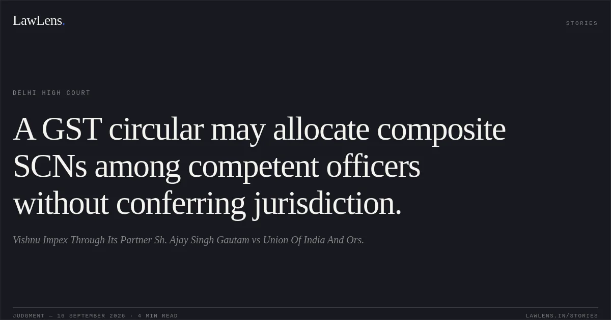 A GST circular may allocate composite SCNs among competent officers without conferring jurisdiction.. Vishnu Impex Through Its Partner Sh. Ajay Singh Gautam vs Union Of India And Ors.. Delhi High Court. LawLens