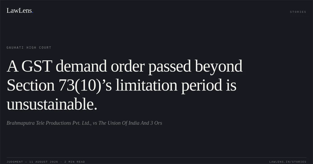 A GST demand order passed beyond Section 73(10)’s limitation period is unsustainable.. Brahmaputra Tele Productions Pvt. Ltd., vs The Union Of India And 3 Ors. Gauhati High Court. LawLens