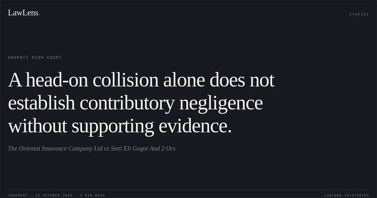A head-on collision alone does not establish contributory negligence without supporting evidence.. The Oriental Insurance Company Ltd vs Smti Eli Gogoi And 2 Ors. Gauhati High Court. LawLens