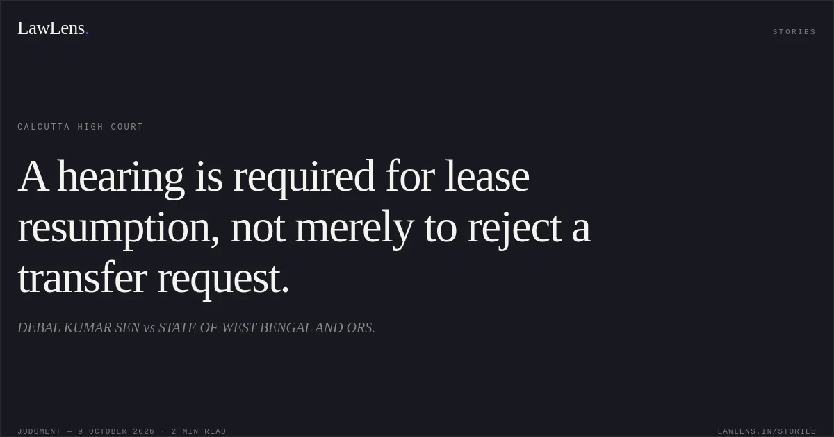A hearing is required for lease resumption, not merely to reject a transfer request.. DEBAL KUMAR SEN vs STATE OF WEST BENGAL AND ORS.. Calcutta High Court. LawLens