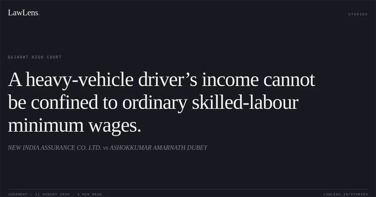 A heavy-vehicle driver’s income cannot be confined to ordinary skilled-labour minimum wages.. NEW INDIA ASSURANCE CO. LTD. vs ASHOKKUMAR AMARNATH DUBEY. Gujarat High Court. LawLens