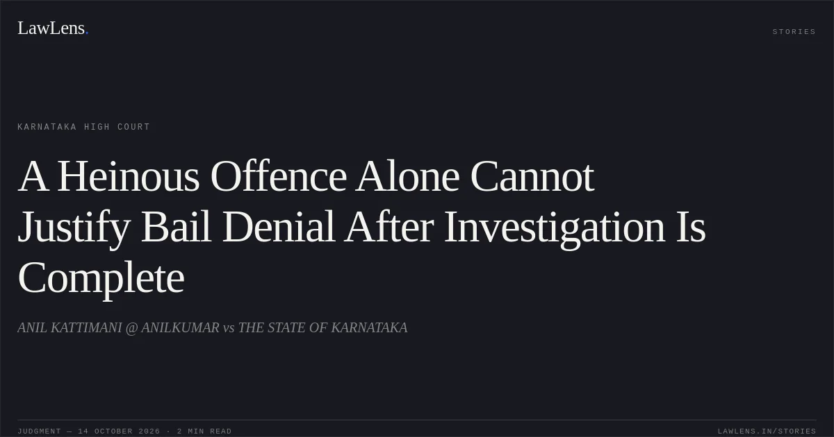 A Heinous Offence Alone Cannot Justify Bail Denial After Investigation Is Complete. ANIL KATTIMANI @ ANILKUMAR vs THE STATE OF KARNATAKA. Karnataka High Court. LawLens