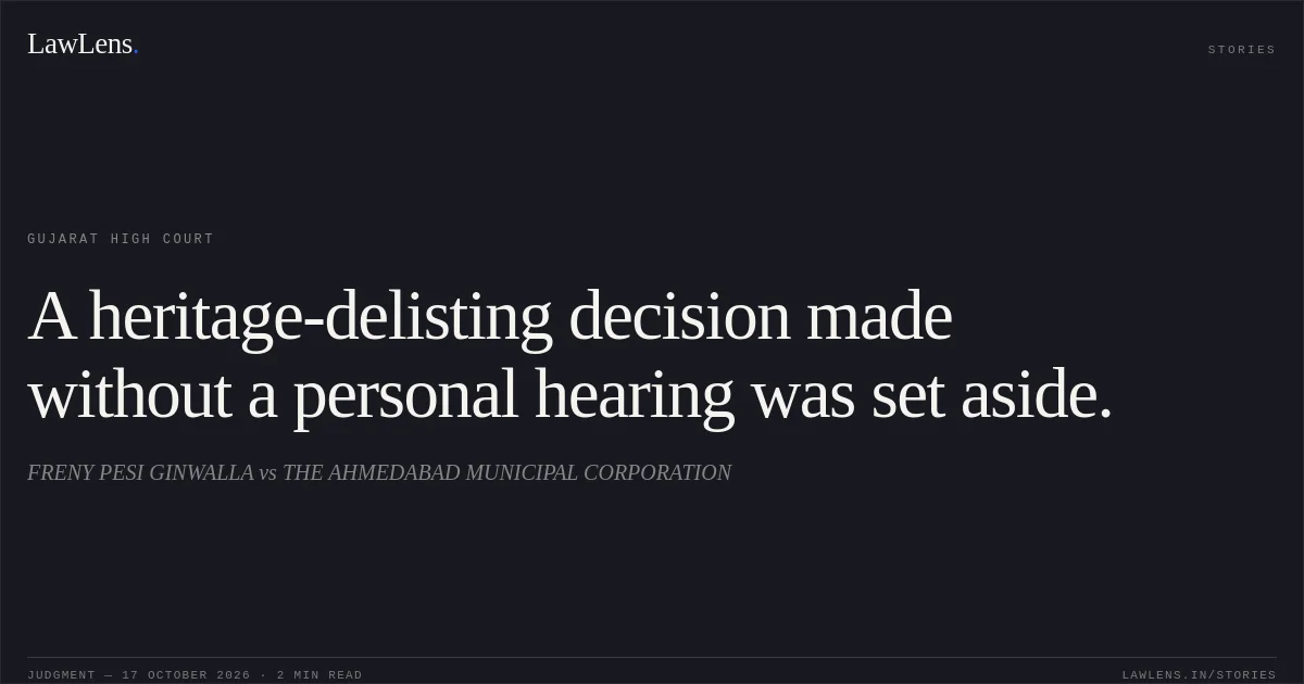 A heritage-delisting decision made without a personal hearing was set aside.. FRENY PESI GINWALLA vs THE AHMEDABAD MUNICIPAL CORPORATION. Gujarat High Court. LawLens