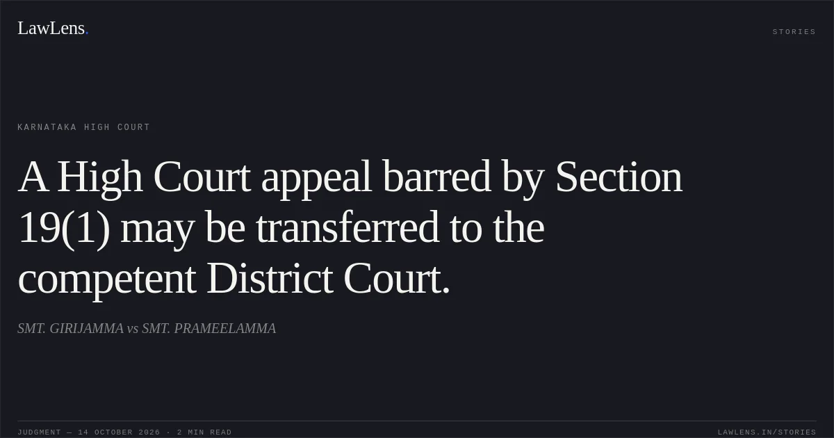 A High Court appeal barred by Section 19(1) may be transferred to the competent District Court.. SMT. GIRIJAMMA vs SMT. PRAMEELAMMA. Karnataka High Court. LawLens