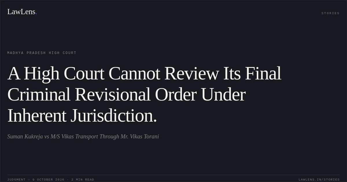 A High Court Cannot Review Its Final Criminal Revisional Order Under Inherent Jurisdiction.. Suman Kukreja vs M/S Vikas Transport Through Mr. Vikas Torani. Madhya Pradesh High Court. LawLens