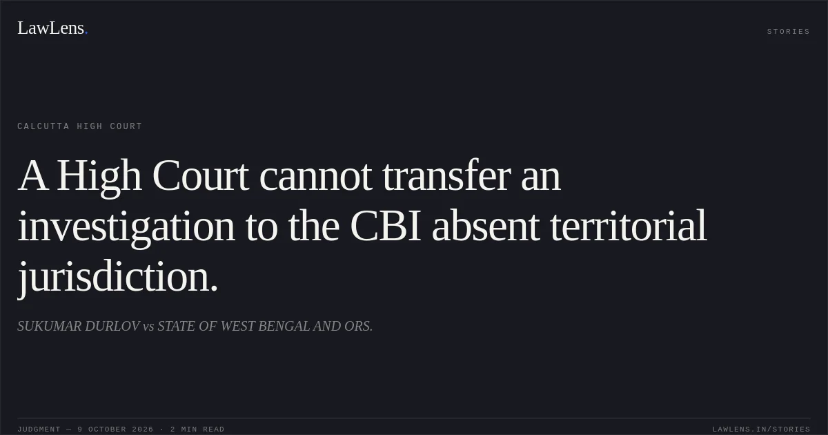 A High Court cannot transfer an investigation to the CBI absent territorial jurisdiction.. SUKUMAR DURLOV vs STATE OF WEST BENGAL AND ORS.. Calcutta High Court. LawLens
