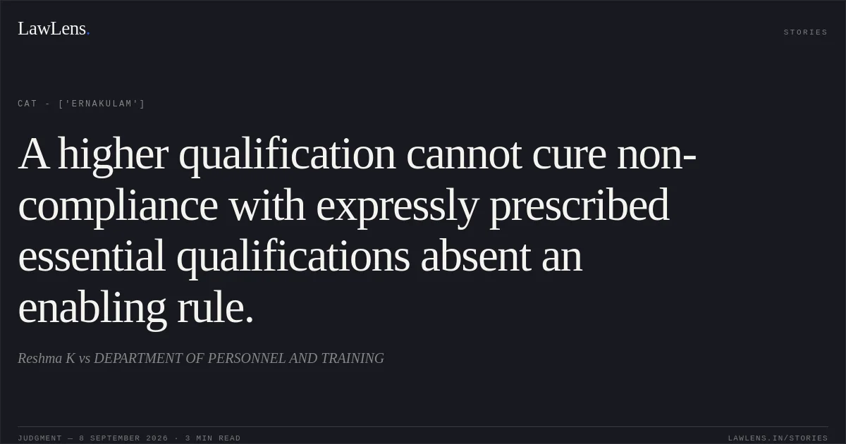 A higher qualification cannot cure non-compliance with expressly prescribed essential qualifications absent an enabling rule.. Reshma K vs DEPARTMENT OF PERSONNEL AND TRAINING. CAT - ['Ernakulam']. LawLens