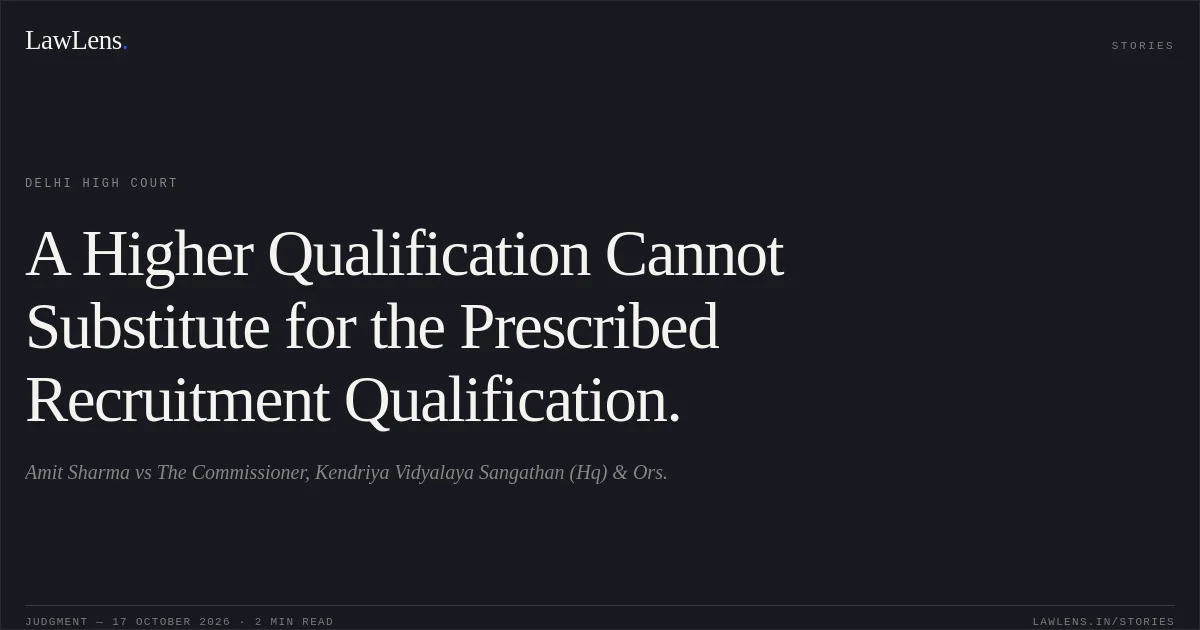 A Higher Qualification Cannot Substitute for the Prescribed Recruitment Qualification.. Amit Sharma vs The Commissioner, Kendriya Vidyalaya Sangathan (Hq) & Ors.. Delhi High Court. LawLens